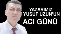 Yazarımız Yusuf Uzun’un Acı Günü